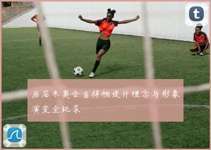 历届冬奥会吉祥物设计理念与形象演变全纪录