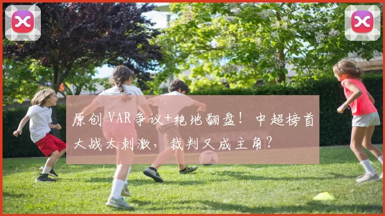 原创 VAR争议+绝地翻盘！中超榜首大战太刺激，裁判又成主角？