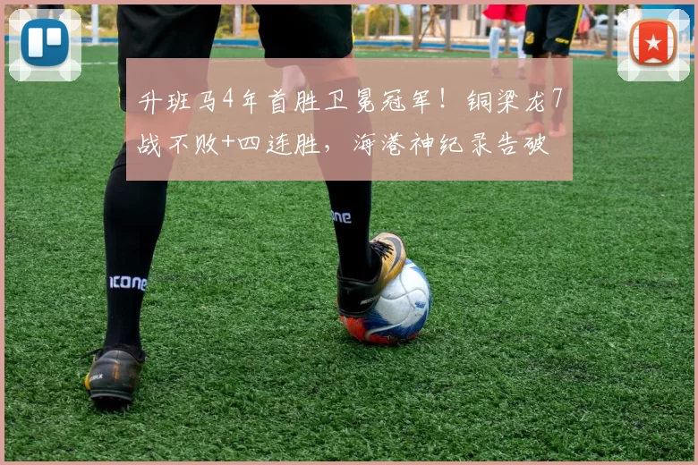 升班马4年首胜卫冕冠军！铜梁龙7战不败+四连胜，海港神纪录告破