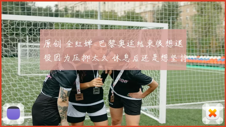 原创 全红婵_巴黎奥运结束很想退役因为压抑太久 休息后还是想坚持跳一跳