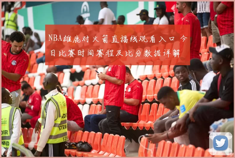 NBA雄鹿对火箭直播线观看入口 今日比赛时间赛程及比分数据详解