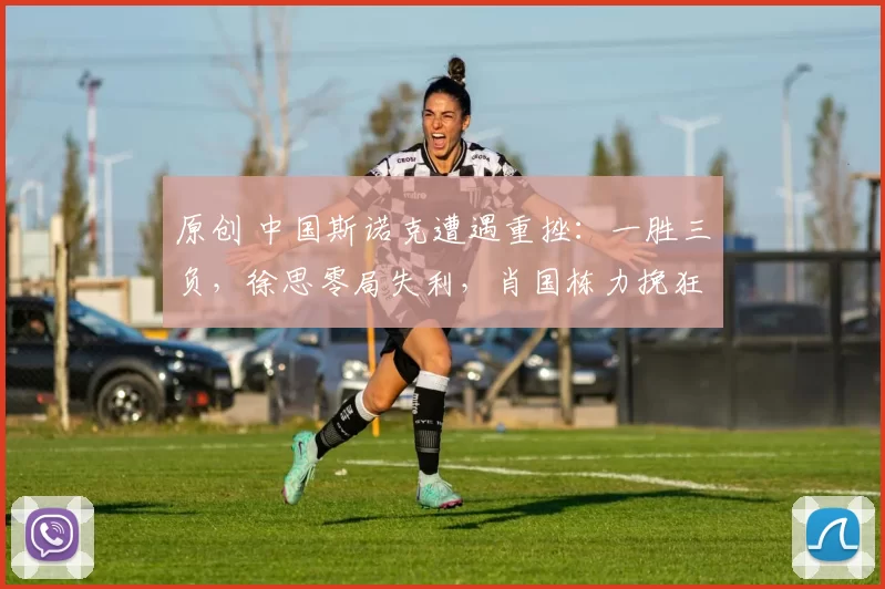 原创 中国斯诺克遭遇重挫：一胜三负，徐思零局失利，肖国栋力挽狂澜