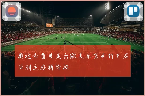 奥运会首度走出欧美东京举行开启亚洲主办新阶段