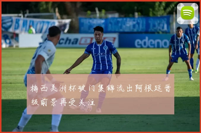 梅西美洲杯破门集锦流出阿根廷晋级前景再受关注