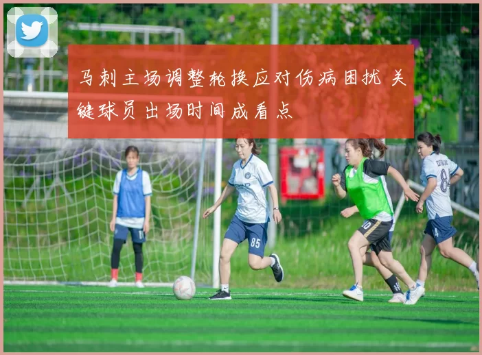 马刺主场调整轮换应对伤病困扰 关键球员出场时间成看点