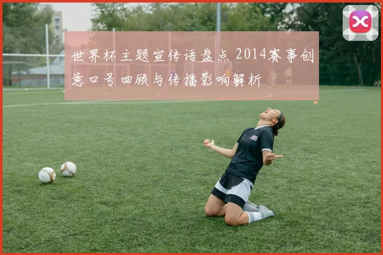 世界杯主题宣传语盘点 2014赛事创意口号回顾与传播影响解析