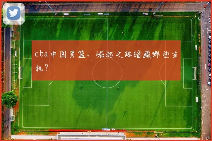 cba中国男篮，崛起之路暗藏哪些玄机？