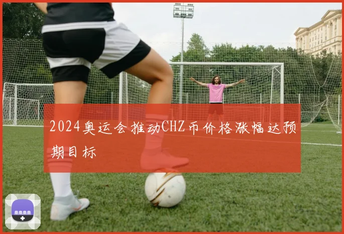 2024奥运会推动CHZ币价格涨幅达预期目标