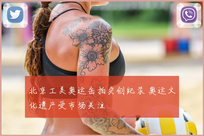 北京工美奥运缶拍卖创纪录 奥运文化遗产受市场关注