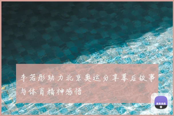 李若彤助力北京奥运分享幕后故事与体育精神感悟