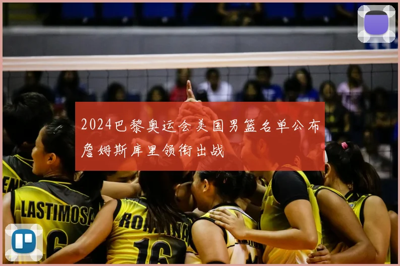 2024巴黎奥运会美国男篮名单公布詹姆斯库里领衔出战