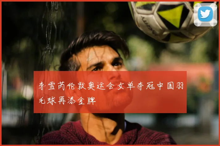 李雪芮伦敦奥运会女单夺冠中国羽毛球再添金牌