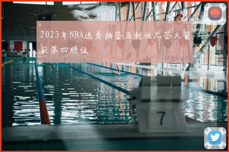 2023年NBA选秀抽签马刺状元签火箭获第四顺位