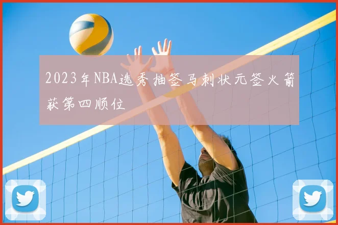 2023年NBA选秀抽签马刺状元签火箭获第四顺位